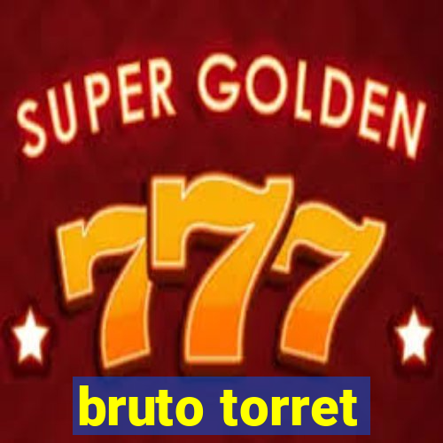 bruto torret